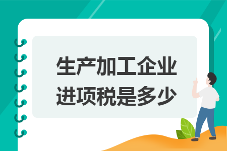 生產(chǎn)加工企業(yè)進(jìn)項(xiàng)稅是多少