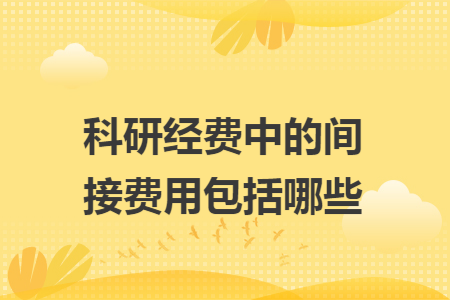 科研經(jīng)費(fèi)中的間接費(fèi)用包括哪些