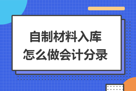 自制材料入庫怎么做會計分錄