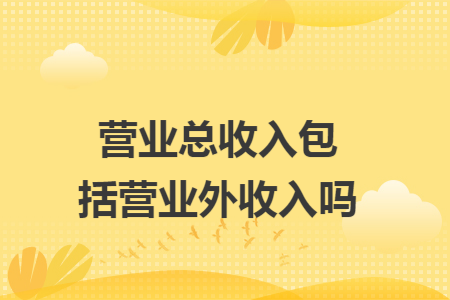 營業(yè)總收入包括營業(yè)外收入嗎
