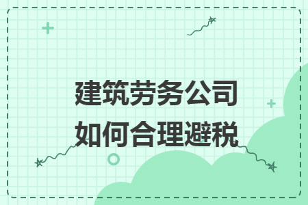 建筑勞務公司如何合理避稅