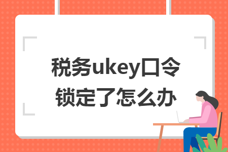 稅務ukey口令鎖定了怎么辦