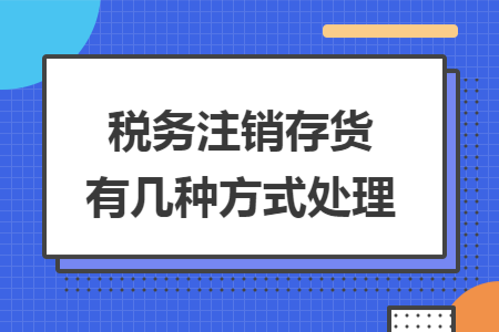 稅務(wù)注銷(xiāo)存貨有幾種方式處理
