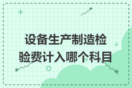 設(shè)備生產(chǎn)制造檢驗費(fèi)計入哪個科目