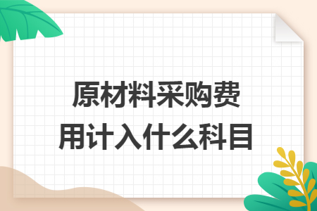 原材料采購費(fèi)用計入什么科目