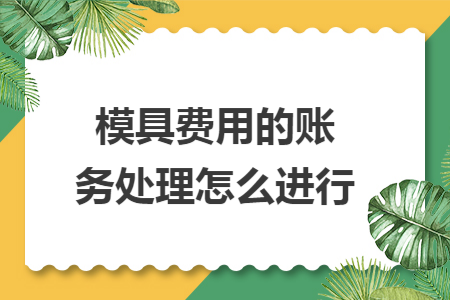 模具費(fèi)用的賬務(wù)處理怎么進(jìn)行