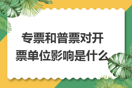 專票和普票對開票單位影響是什么