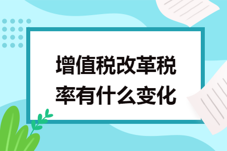 增值稅改革稅率有什么變化