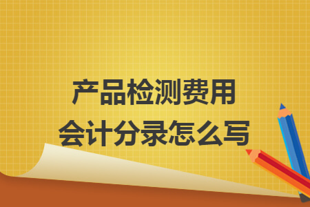 產品檢測費用會計分錄怎么寫