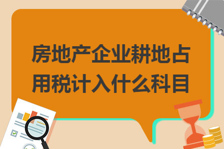 房地產(chǎn)企業(yè)耕地占用稅計入什么科目