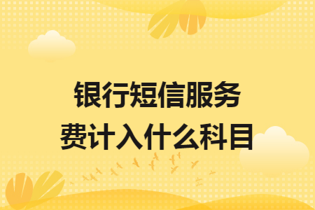 銀行短信服務(wù)費(fèi)計(jì)入什么科目
