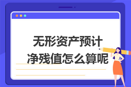 無形資產(chǎn)預(yù)計(jì)凈殘值怎么算呢
