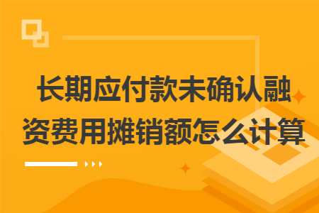 長期應(yīng)付款未確認融資費用攤銷額怎么計算