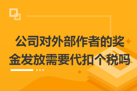 公司對(duì)外部作者的獎(jiǎng)金發(fā)放需要代扣個(gè)稅嗎