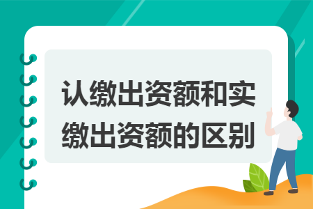 認繳出資額和實繳出資額的區(qū)別