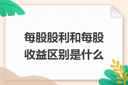 每股股利和每股收益區(qū)別是什么