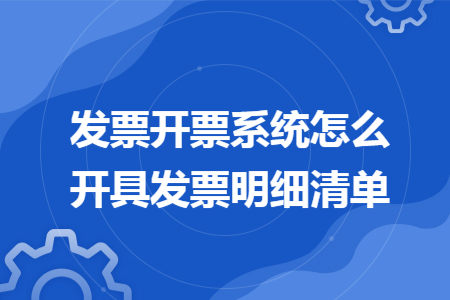 發(fā)票開票系統(tǒng)怎么開具發(fā)票明細(xì)清單