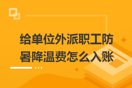 給單位外派職工防暑降溫費(fèi)怎么入賬