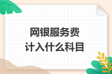 網(wǎng)銀服務(wù)費(fèi)計(jì)入什么科目