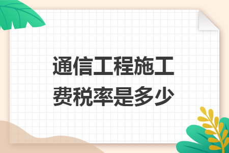 通信工程施工費稅率是多少