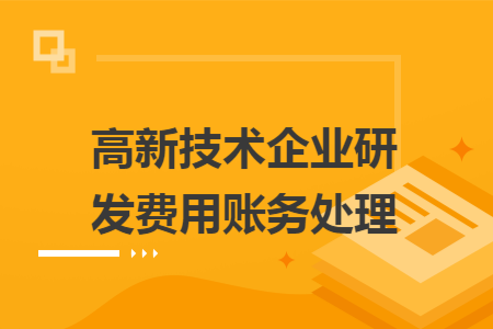 高新技術(shù)企業(yè)研發(fā)費用賬務(wù)處理
