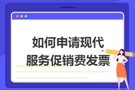 如何申請(qǐng)現(xiàn)代服務(wù)促銷(xiāo)費(fèi)發(fā)票
