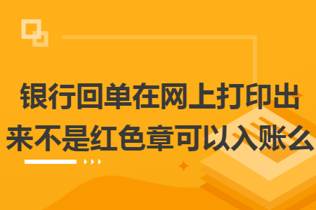 銀行回單在網(wǎng)上打印出來(lái)不是紅色章可以入賬么