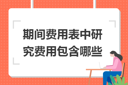 期間費(fèi)用表中研究費(fèi)用包含哪些