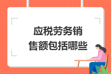 應(yīng)稅勞務(wù)銷售額包括哪些
