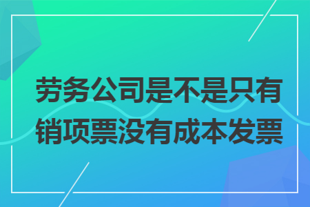 勞務(wù)公司是不是只有銷(xiāo)項(xiàng)票沒(méi)有成本發(fā)票