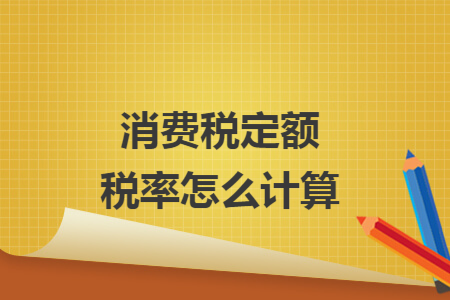 消費(fèi)稅定額稅率怎么計(jì)算