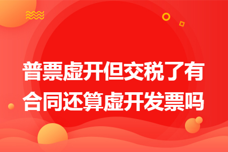 普票虛開但交稅了有合同還算虛開發(fā)票嗎