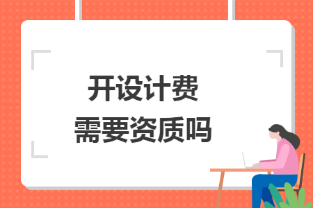 開設(shè)計(jì)費(fèi)需要資質(zhì)嗎