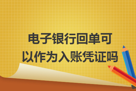 電子銀行回單可以作為入賬憑證嗎