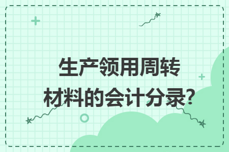 生產(chǎn)領(lǐng)用周轉(zhuǎn)材料的會(huì)計(jì)分錄?