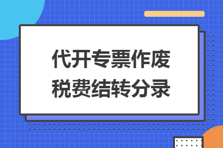 代開專票作廢稅費(fèi)結(jié)轉(zhuǎn)分錄