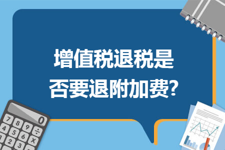 增值稅退稅是否要退附加費(fèi)?