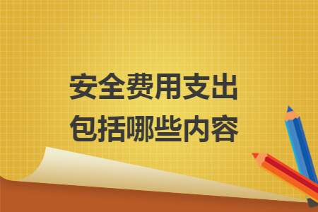 安全費(fèi)用支出包括哪些內(nèi)容