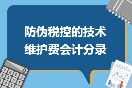 防偽稅控的技術(shù)維護費會計分錄