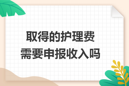 取得的護理費需要申報收入嗎