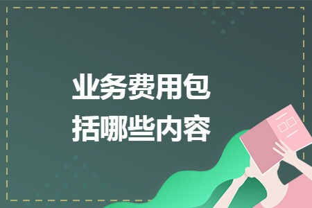 業(yè)務(wù)費(fèi)用包括哪些內(nèi)容
