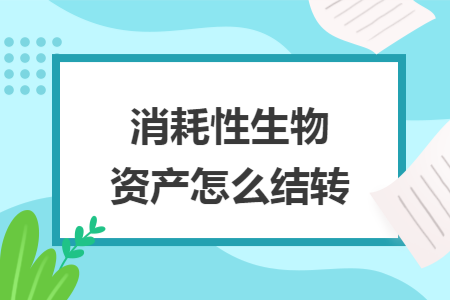 消耗性生物資產(chǎn)怎么結(jié)轉(zhuǎn)