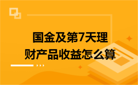 國金及第7天理財產(chǎn)品收益怎么算