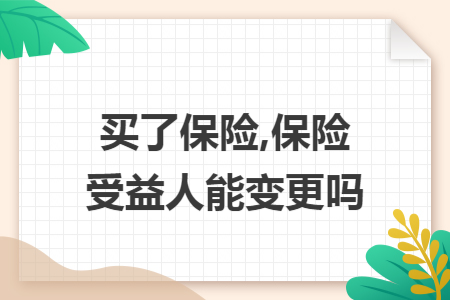 買了保險,保險受益人能變更嗎