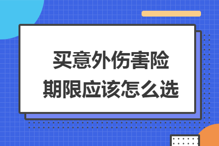 買意外傷害險期限應(yīng)該怎么選