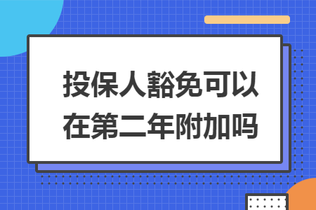 投保人豁免可以在第二年附加嗎