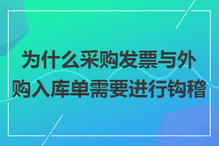 為什么采購發(fā)票與外購入庫單需要進(jìn)行鉤稽