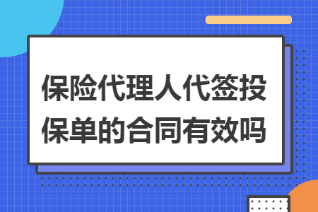 保險(xiǎn)代理人代簽投保單的合同有效嗎