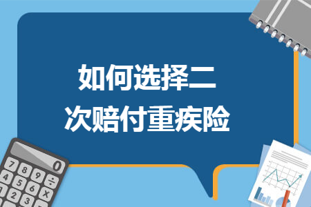 如何選擇二次賠付重疾險(xiǎn)