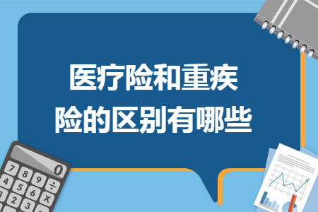 醫(yī)療險和重疾險的區(qū)別有哪些